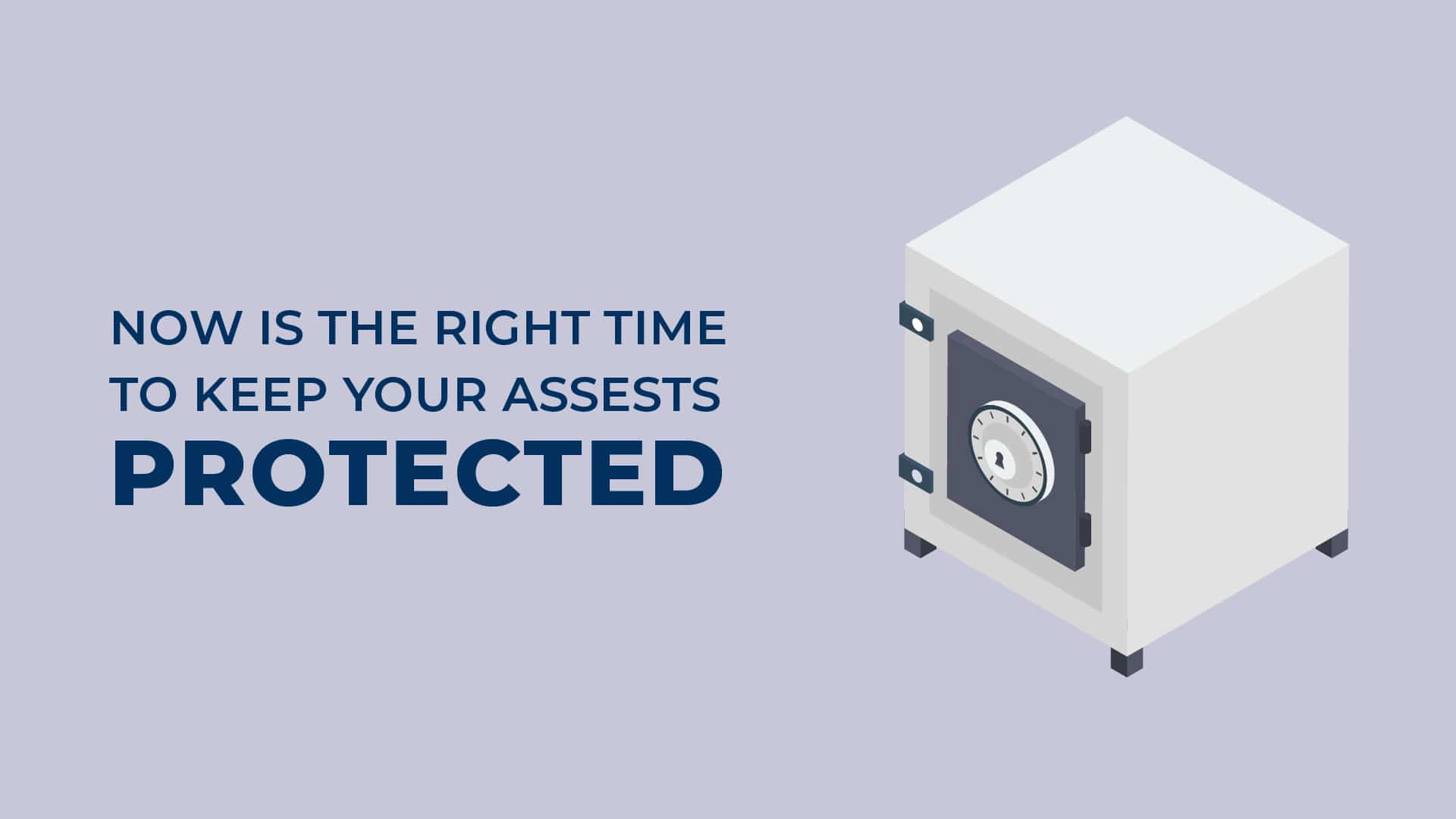 Now is the time to protect your assets