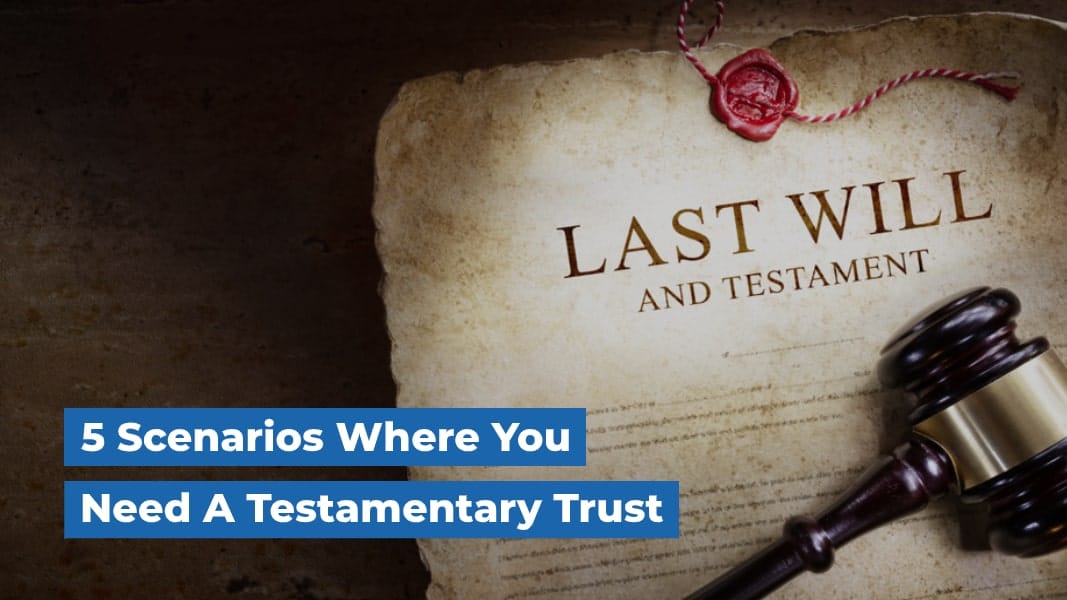 5 Scenarios Where You Need A Testamentary Trust